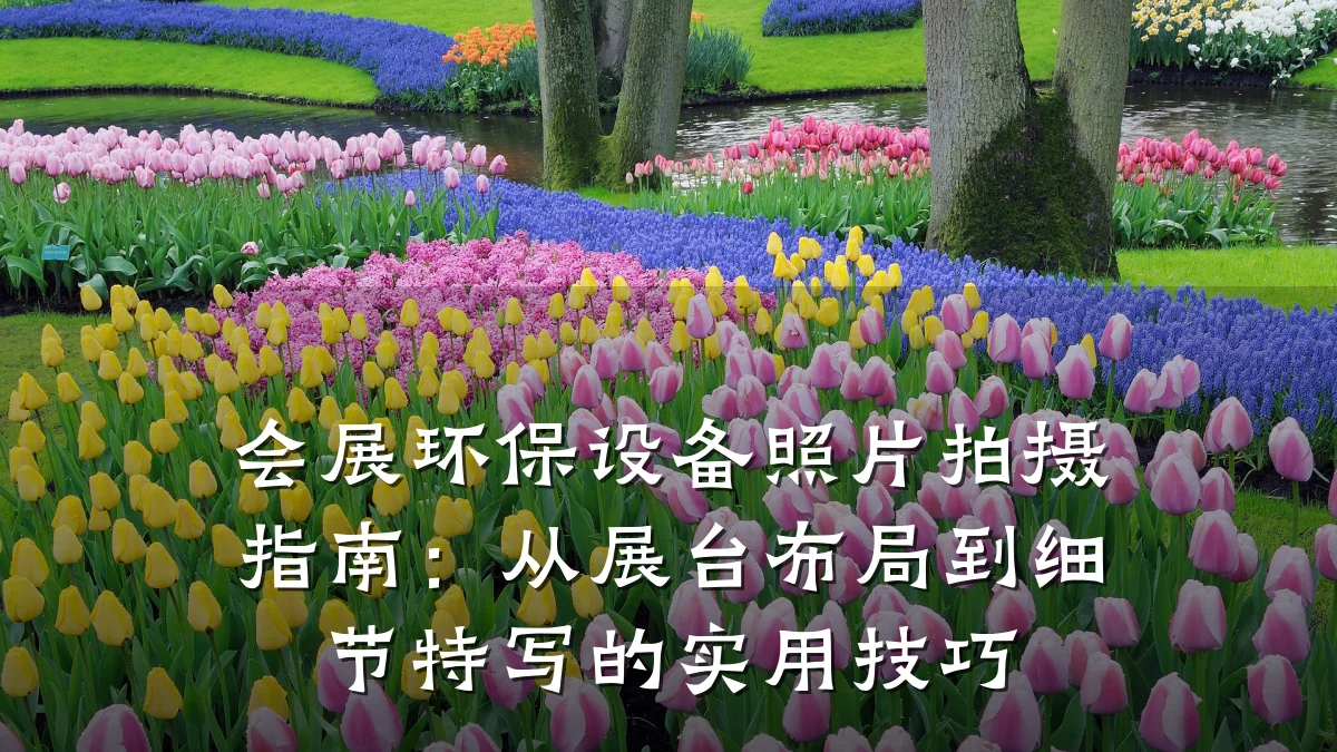 会展环保设备照片拍摄指南:从展台布局到细节特写的实用技巧