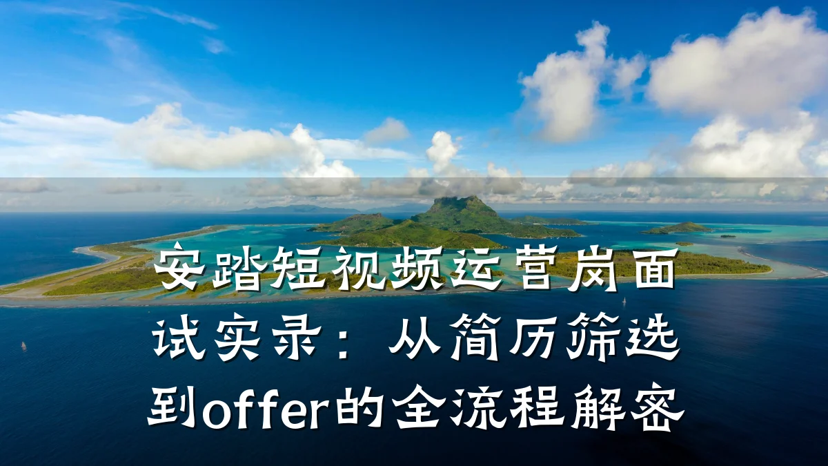 安踏短视频运营岗面试实录:从简历筛选到offer的全流程解密